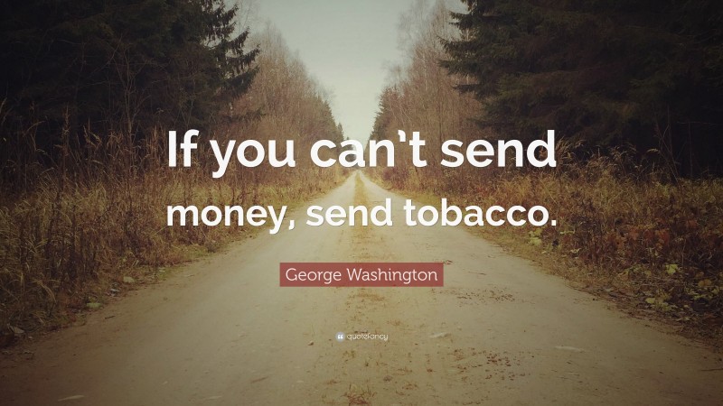 George Washington Quote: “If you can’t send money, send tobacco.”