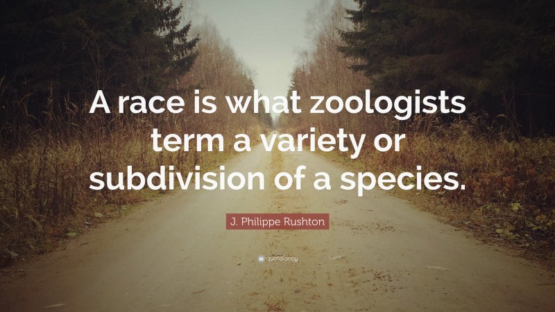 J. Philippe Rushton Quote: “A race is what zoologists term a variety or subdivision of a species.”