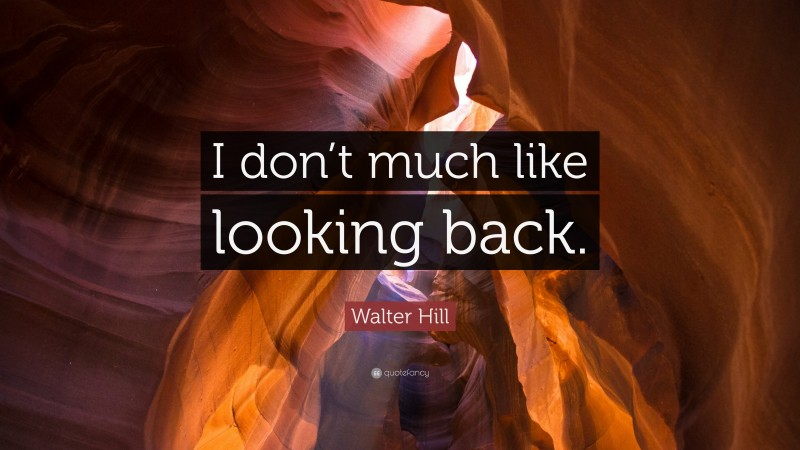 Walter Hill Quote: “I don’t much like looking back.”