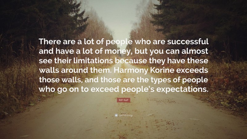 Riff Raff Quote: “There are a lot of people who are successful and have a lot of money, but you can almost see their limitations because they have these walls around them. Harmony Korine exceeds those walls, and those are the types of people who go on to exceed people’s expectations.”