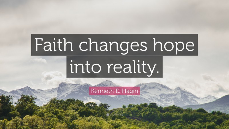 Kenneth E. Hagin Quote: “Faith changes hope into reality.”
