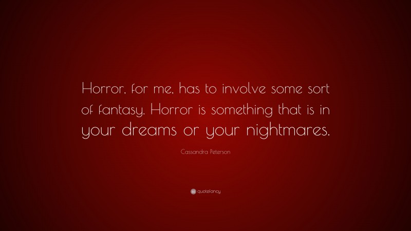 Cassandra Peterson Quote: “Horror, for me, has to involve some sort of fantasy. Horror is something that is in your dreams or your nightmares.”