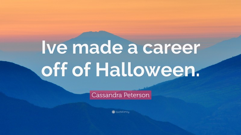 Cassandra Peterson Quote: “Ive made a career off of Halloween.”