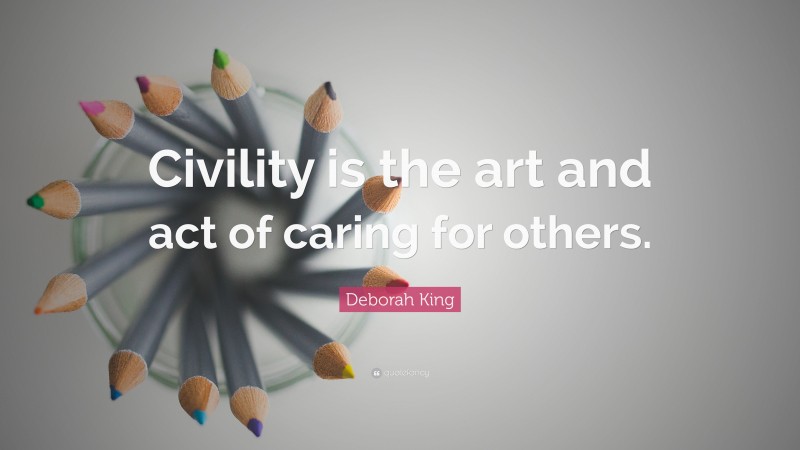 Deborah King Quote: “Civility is the art and act of caring for others.”
