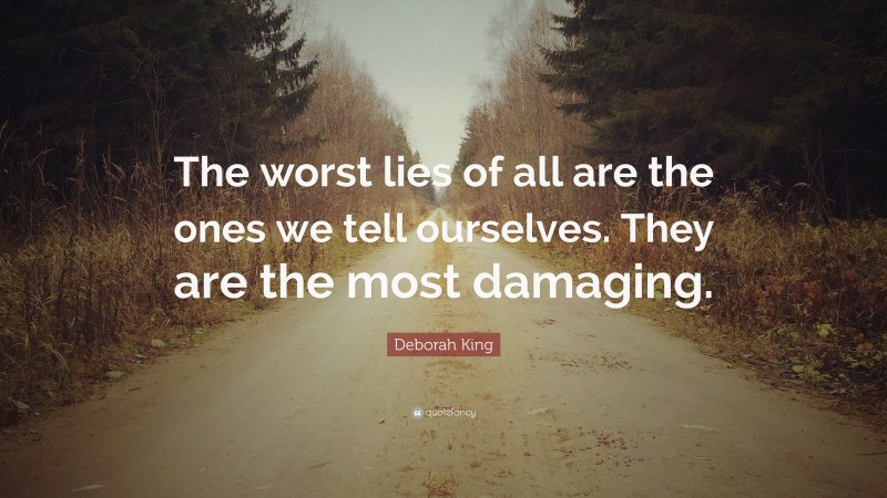 Deborah King Quote: “The worst lies of all are the ones we tell ourselves. They are the most damaging.”