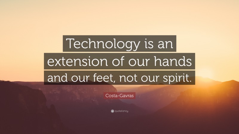 Costa-Gavras Quote: “Technology is an extension of our hands and our feet, not our spirit.”