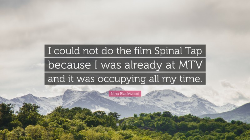 Nina Blackwood Quote: “I could not do the film Spinal Tap because I was already at MTV and it was occupying all my time.”