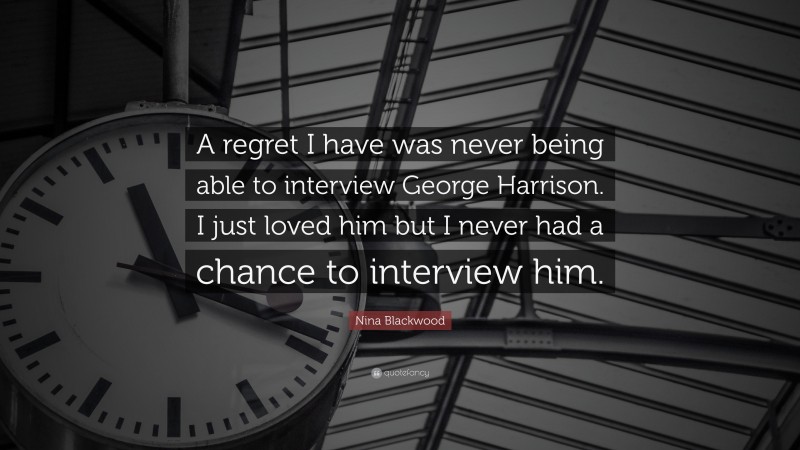 Nina Blackwood Quote: “A regret I have was never being able to interview George Harrison. I just loved him but I never had a chance to interview him.”