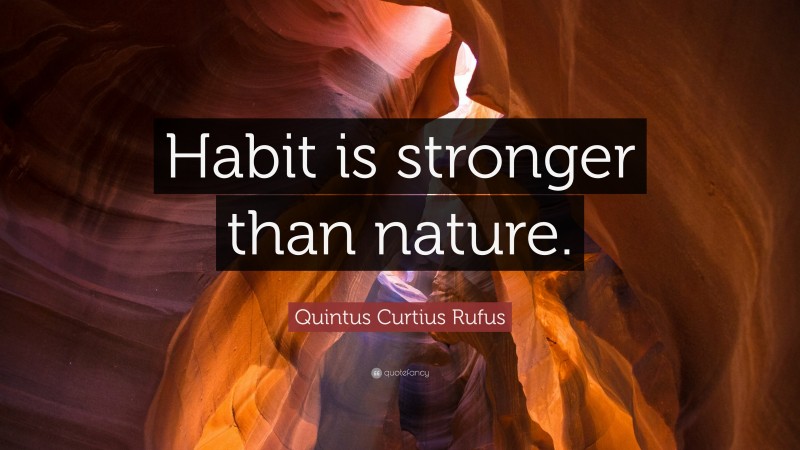 Quintus Curtius Rufus Quote: “Habit is stronger than nature.”