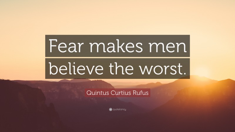 Quintus Curtius Rufus Quote: “Fear makes men believe the worst.”