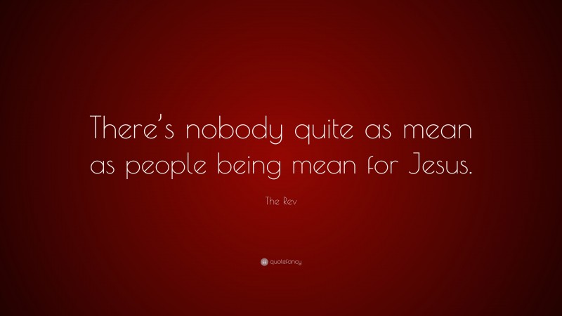 The Rev Quote: “There’s nobody quite as mean as people being mean for Jesus.”