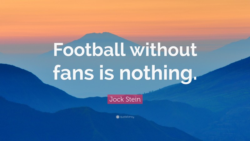 Jock Stein Quote: “Football without fans is nothing.”