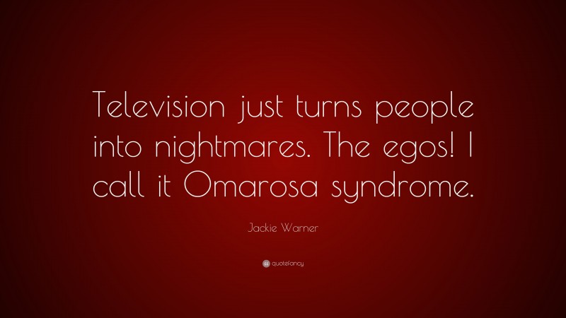 Jackie Warner Quote: “Television just turns people into nightmares. The egos! I call it Omarosa syndrome.”