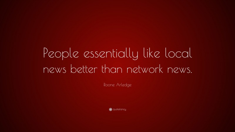 Roone Arledge Quote: “People essentially like local news better than network news.”