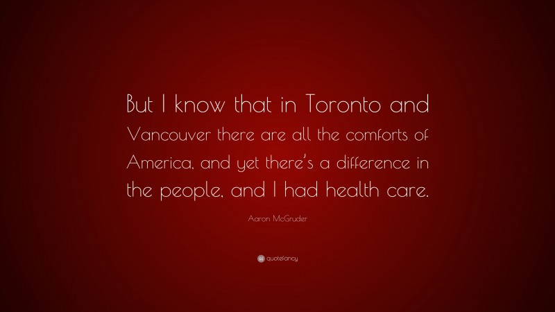 Aaron McGruder Quote: “But I know that in Toronto and Vancouver there are all the comforts of America, and yet there’s a difference in the people, and I had health care.”