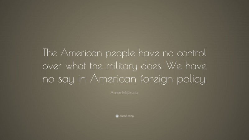 Aaron McGruder Quote: “The American people have no control over what the military does. We have no say in American foreign policy.”