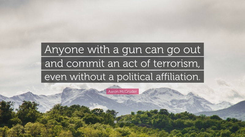 Aaron McGruder Quote: “Anyone with a gun can go out and commit an act of terrorism, even without a political affiliation.”