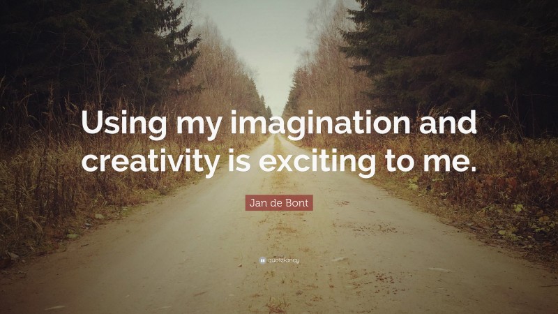 Jan de Bont Quote: “Using my imagination and creativity is exciting to me.”