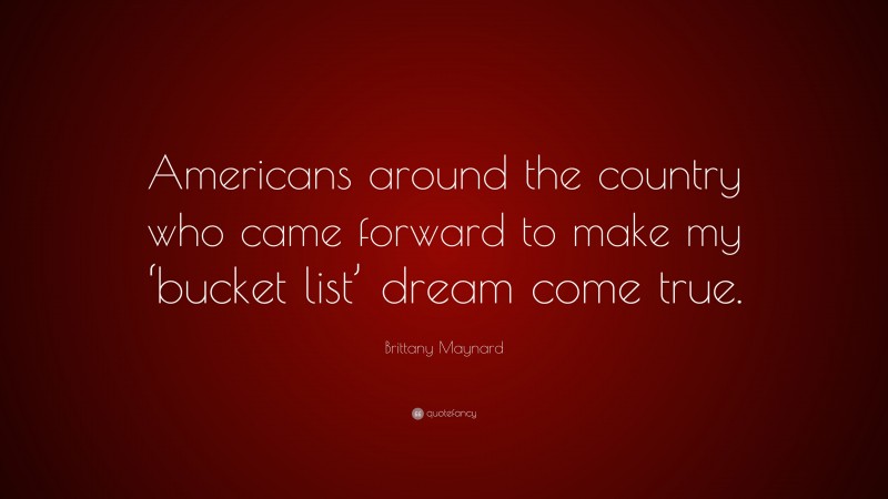 Brittany Maynard Quote: “Americans around the country who came forward to make my ‘bucket list’ dream come true.”