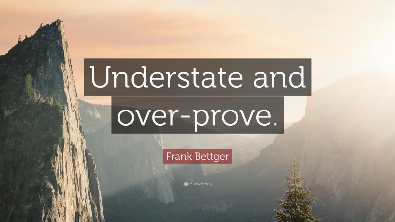 Frank Bettger Quote: “Understate and over-prove.”