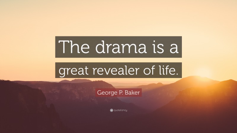 George P. Baker Quote: “The drama is a great revealer of life.”