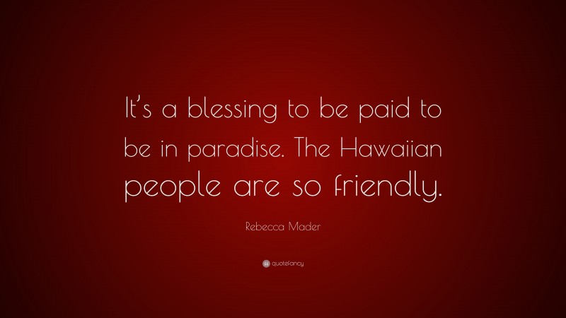 Rebecca Mader Quote: “It’s a blessing to be paid to be in paradise. The Hawaiian people are so friendly.”