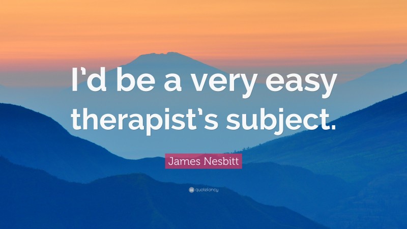 James Nesbitt Quote: “I’d be a very easy therapist’s subject.”