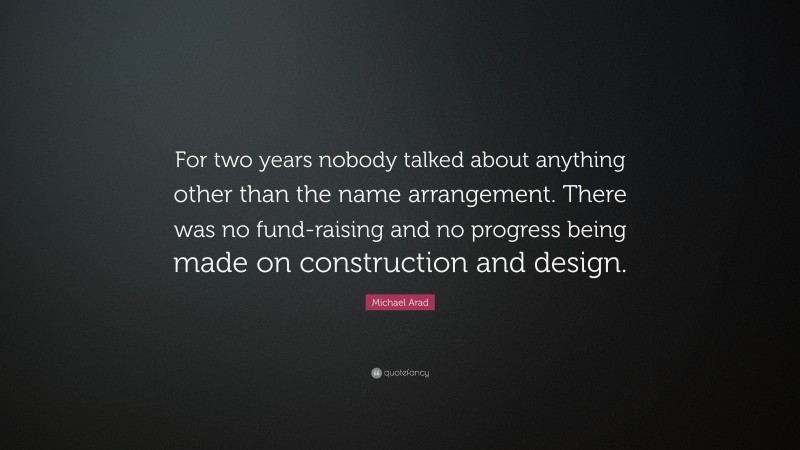 Michael Arad Quote: “For two years nobody talked about anything other than the name arrangement. There was no fund-raising and no progress being made on construction and design.”