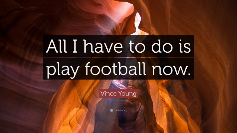 Vince Young Quote: “All I have to do is play football now.”