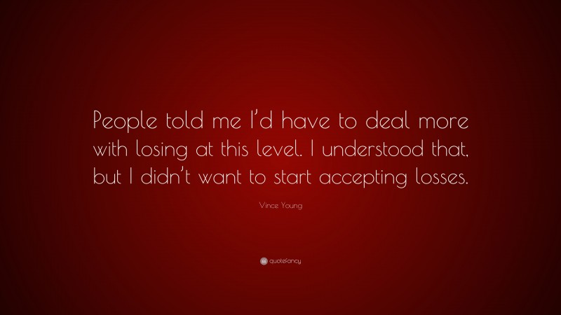 Vince Young Quote: “People told me I’d have to deal more with losing at this level. I understood that, but I didn’t want to start accepting losses.”