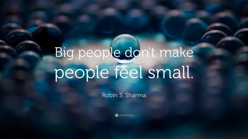 Robin S. Sharma Quote: “Big people don't make people feel small.”