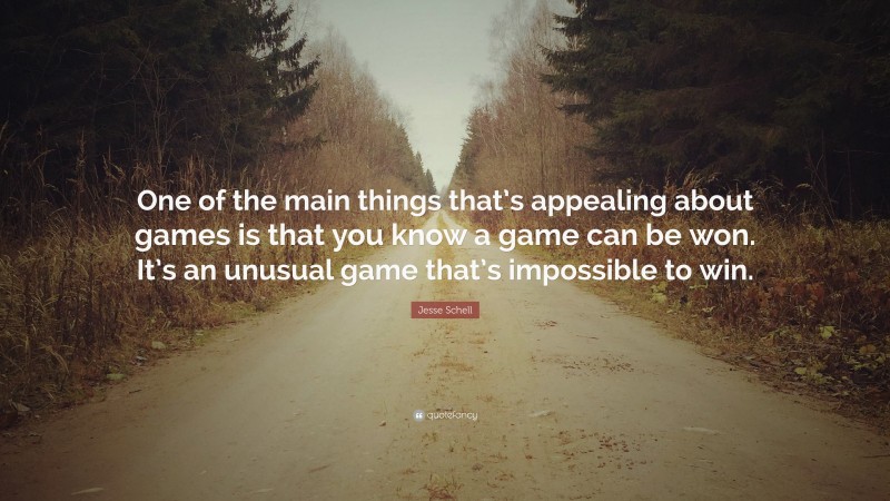 Jesse Schell Quote: “One of the main things that’s appealing about games is that you know a game can be won. It’s an unusual game that’s impossible to win.”