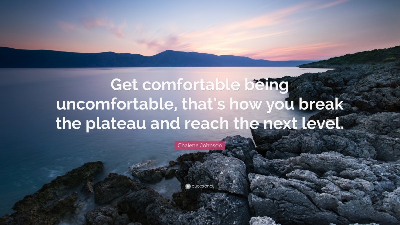 Chalene Johnson Quote: “Get comfortable being uncomfortable, that’s how you break the plateau and reach the next level.”