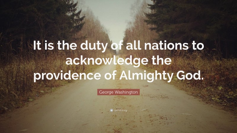 George Washington Quote: “It is the duty of all nations to acknowledge the providence of Almighty God.”
