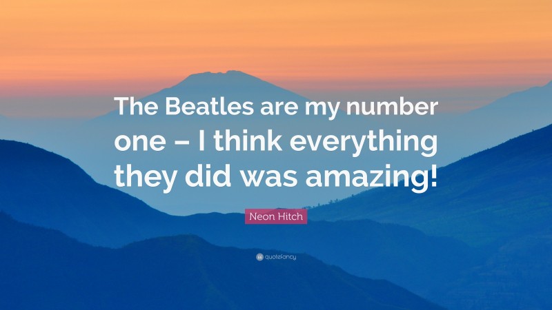 Neon Hitch Quote: “The Beatles are my number one – I think everything they did was amazing!”