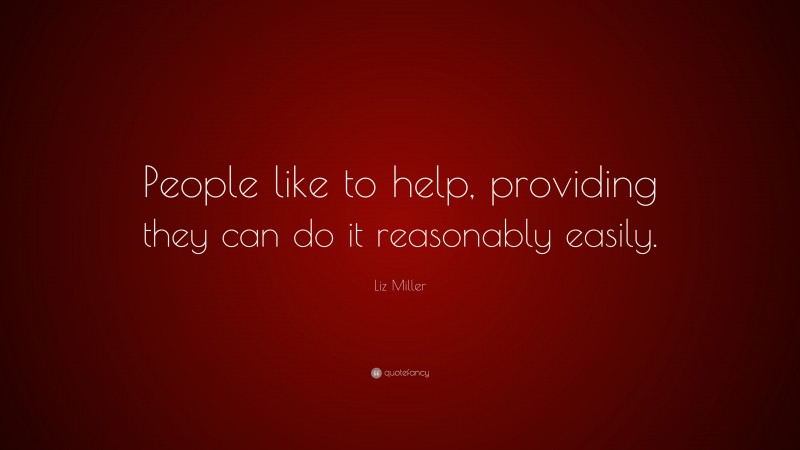 Liz Miller Quote: “People like to help, providing they can do it reasonably easily.”