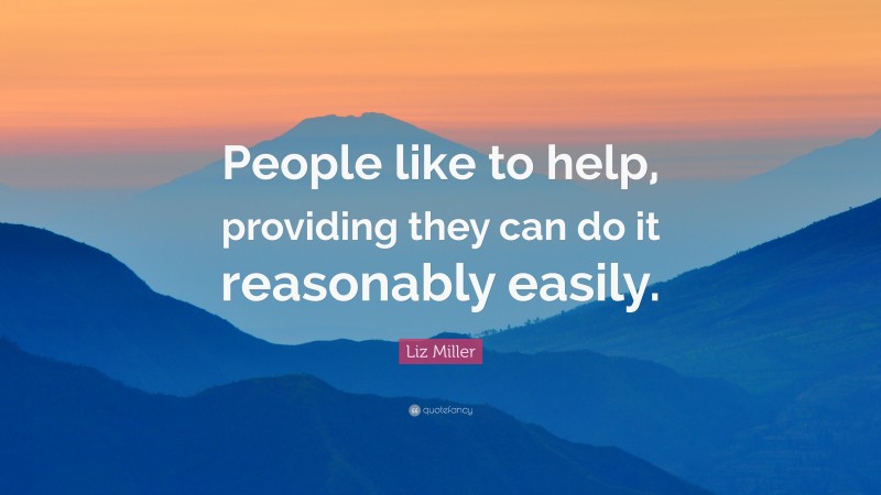 Liz Miller Quote: “People like to help, providing they can do it reasonably easily.”