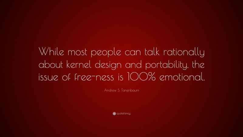 Andrew S. Tanenbaum Quote: “While most people can talk rationally about kernel design and portability, the issue of free-ness is 100% emotional.”