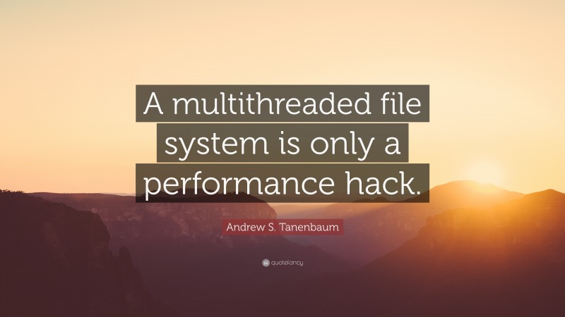 Andrew S. Tanenbaum Quote: “A multithreaded file system is only a performance hack.”