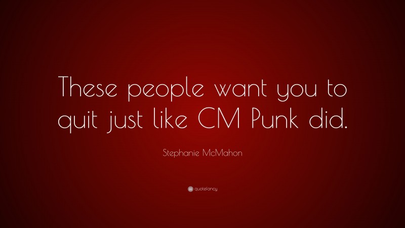 Stephanie McMahon Quote: “These people want you to quit just like CM Punk did.”