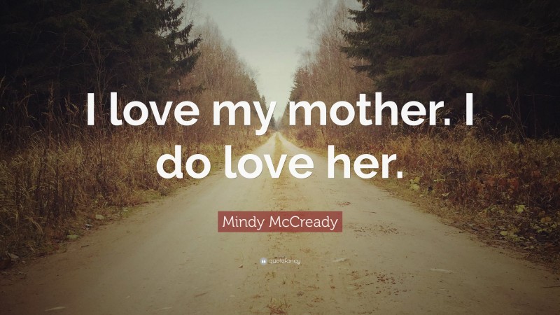 Mindy McCready Quote: “I love my mother. I do love her.”
