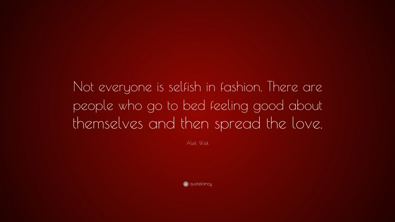 Alek Wek Quote: “Not everyone is selfish in fashion. There are people who go to bed feeling good about themselves and then spread the love.”