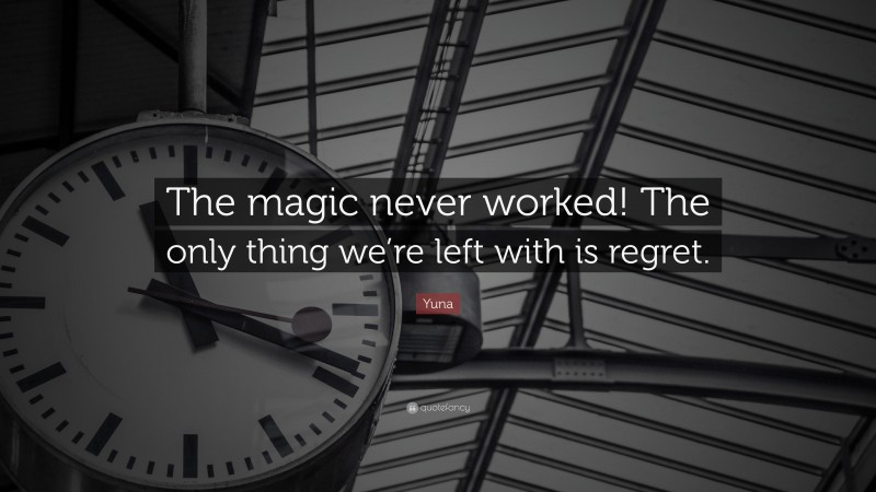 Yuna Quote: “The magic never worked! The only thing we’re left with is regret.”