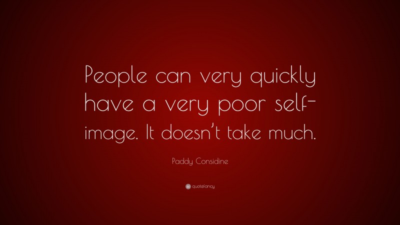 Paddy Considine Quote: “People can very quickly have a very poor self-image. It doesn’t take much.”