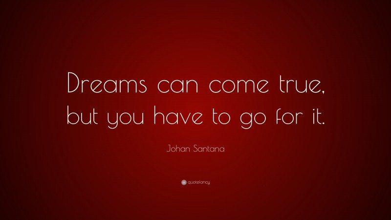 Johan Santana Quote: “Dreams can come true, but you have to go for it.”