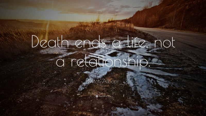 Mitch Albom Quote: “Death ends a life, not a relationship.”
