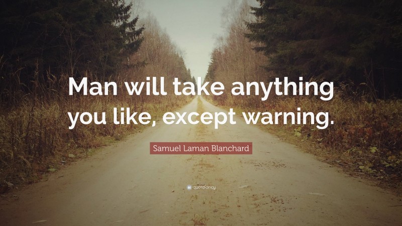 Samuel Laman Blanchard Quote: “Man will take anything you like, except warning.”