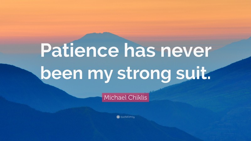 Michael Chiklis Quote: “Patience has never been my strong suit.”