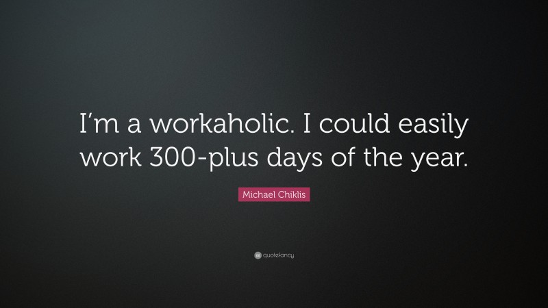 Michael Chiklis Quote: “I’m a workaholic. I could easily work 300-plus days of the year.”