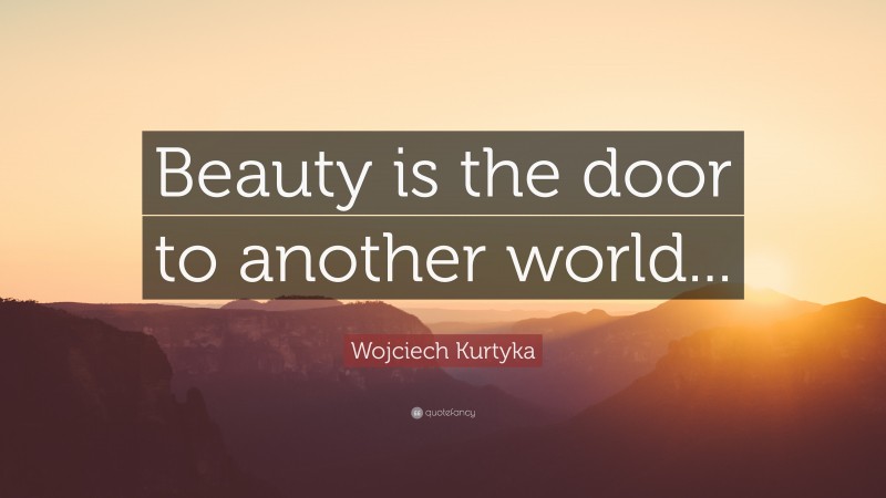 Wojciech Kurtyka Quote: “Beauty is the door to another world...”